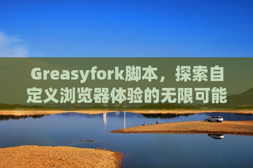 Greasyfork脚本，探索自定义浏览器体验的无限可能